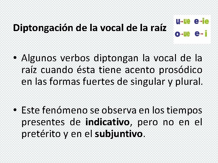 Diptongación de la vocal de la raíz • Algunos verbos diptongan la vocal de Diptongación de la vocal de la raíz • Algunos verbos diptongan la vocal de