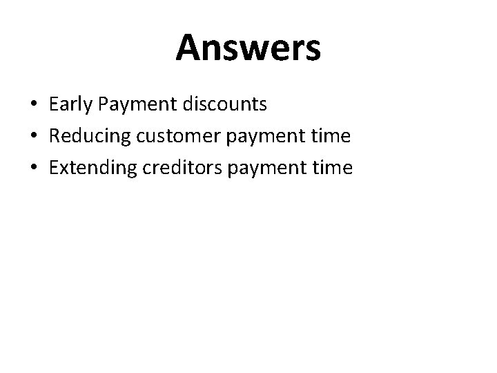 Answers • Early Payment discounts • Reducing customer payment time • Extending creditors payment