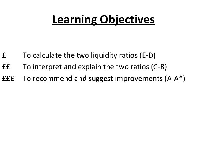 Learning Objectives £ ££ £££ To calculate the two liquidity ratios (E-D) To interpret