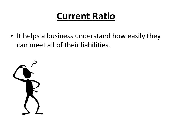 Current Ratio • It helps a business understand how easily they can meet all
