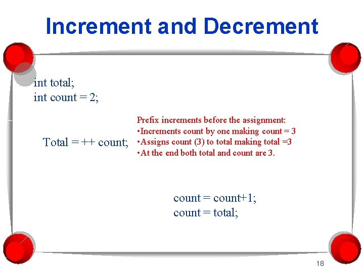 Increment and Decrement int total; int count = 2; Total = ++ count; Prefix
