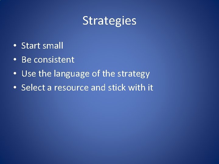 Strategies • • Start small Be consistent Use the language of the strategy Select