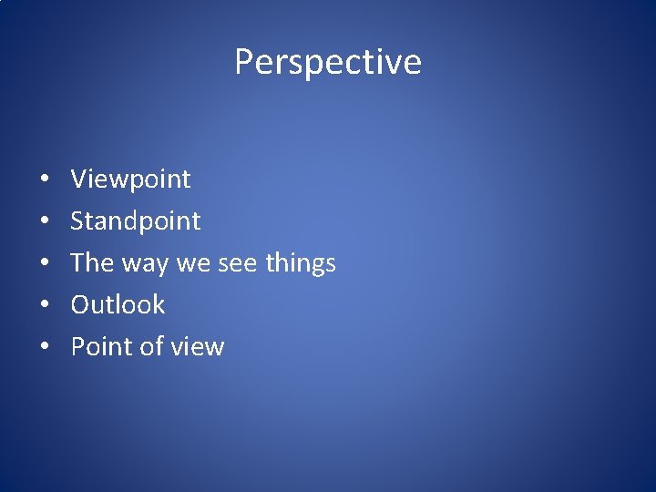 Perspective • • • Viewpoint Standpoint The way we see things Outlook Point of