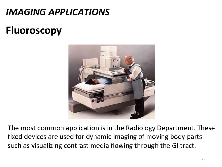 IMAGING APPLICATIONS Fluoroscopy The most common application is in the Radiology Department. These fixed