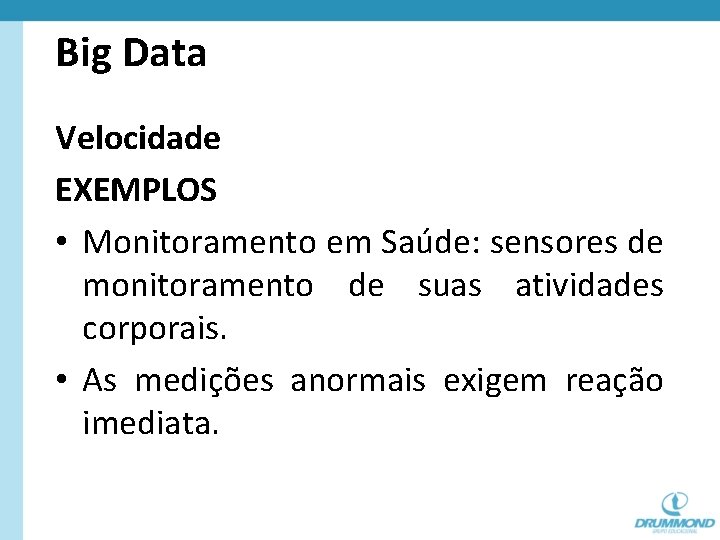 Big Data Velocidade EXEMPLOS • Monitoramento em Saúde: sensores de monitoramento de suas atividades