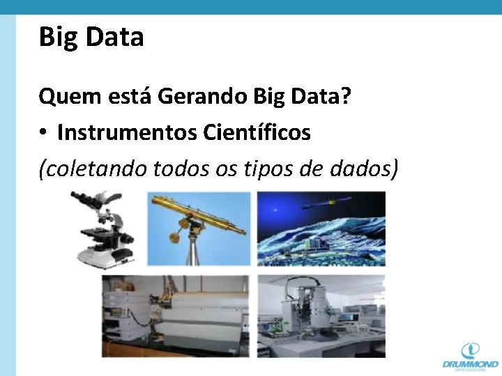 Big Data Quem está Gerando Big Data? • Instrumentos Científicos (coletando todos os tipos