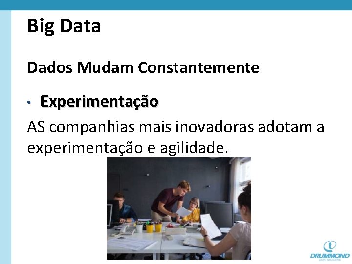 Big Data Dados Mudam Constantemente Experimentação AS companhias mais inovadoras adotam a experimentação e