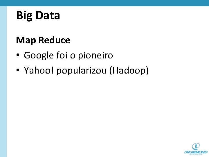 Big Data Map Reduce • Google foi o pioneiro • Yahoo! popularizou (Hadoop) 