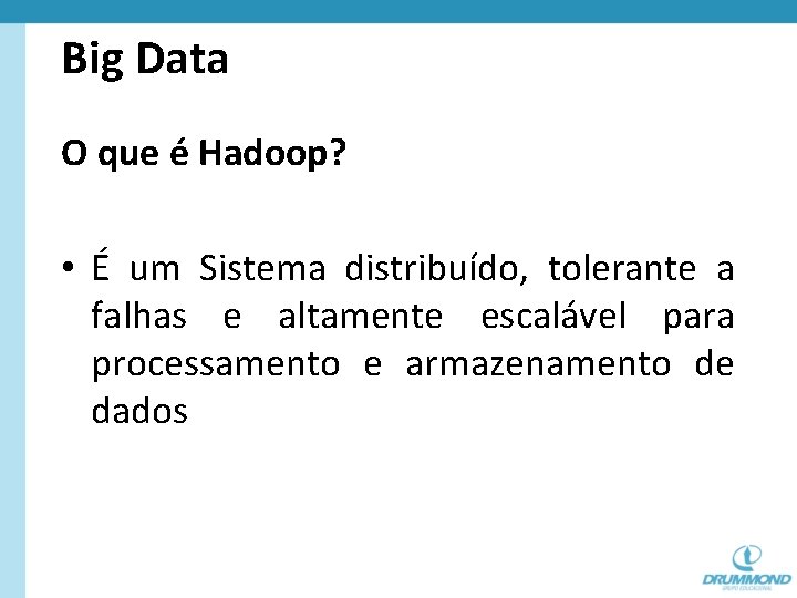 Big Data O que é Hadoop? • É um Sistema distribuído, tolerante a falhas