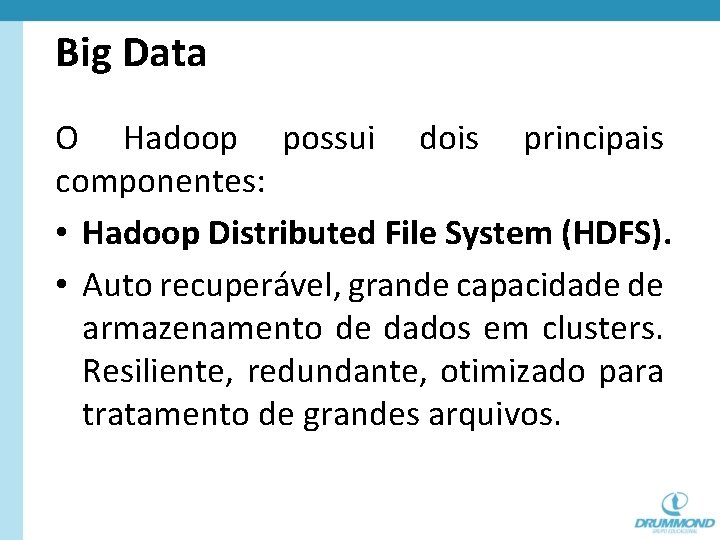 Big Data O Hadoop possui dois principais componentes: • Hadoop Distributed File System (HDFS).