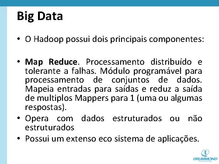 Big Data • O Hadoop possui dois principais componentes: • Map Reduce. Processamento distribuído