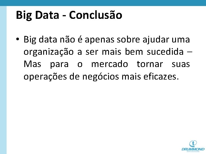 Big Data - Conclusão • Big data não é apenas sobre ajudar uma organização