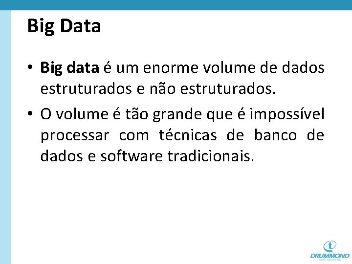 Big Data • Big data é um enorme volume de dados estruturados e não