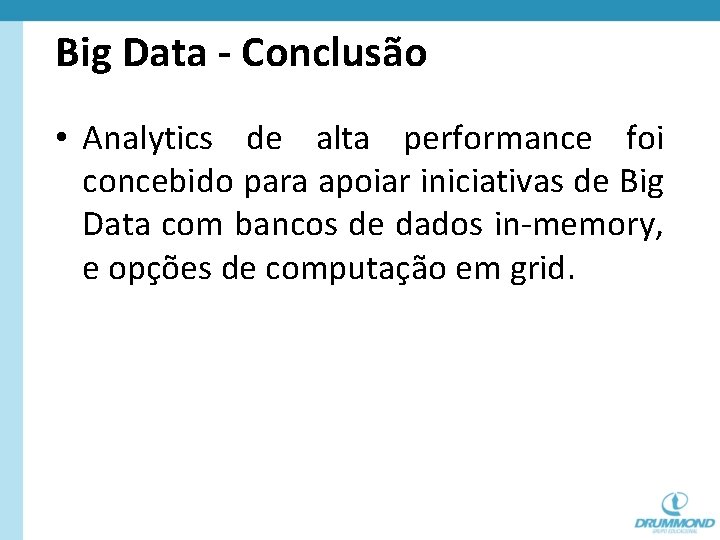 Big Data - Conclusão • Analytics de alta performance foi concebido para apoiar iniciativas