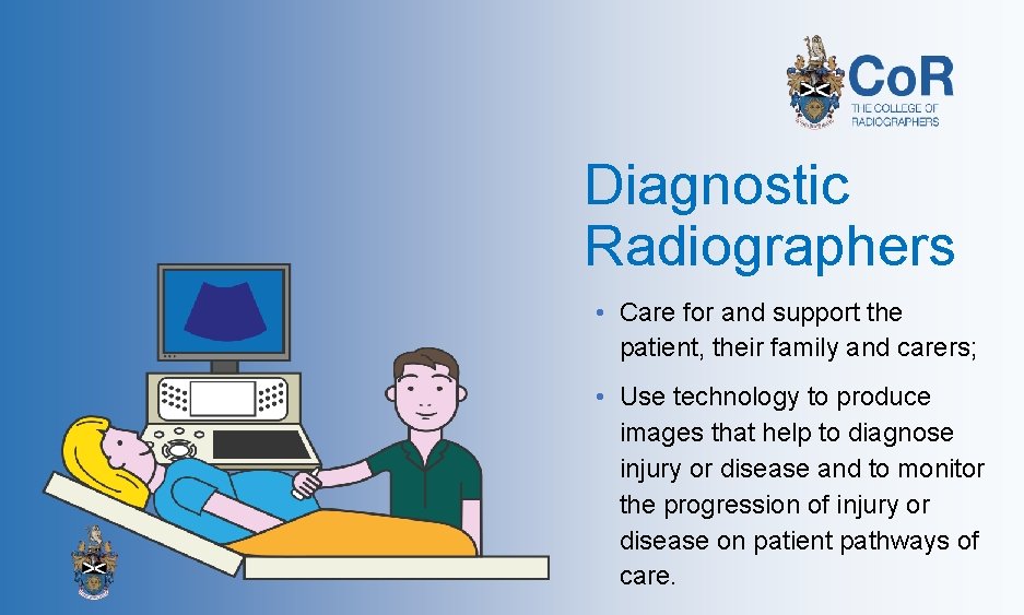 Diagnostic Radiographers • Care for and support the patient, their family and carers; •