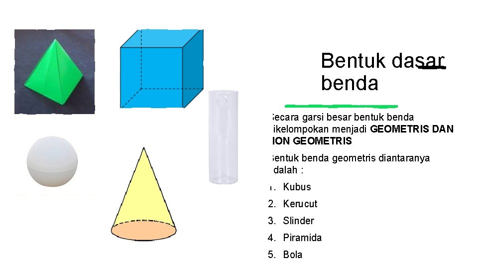 Bentuk dasar benda Secara garsi besar bentuk benda dikelompokan menjadi GEOMETRIS DAN NON GEOMETRIS