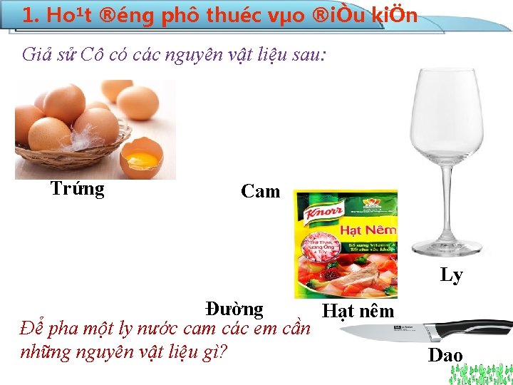 1. Ho¹t ®éng phô thuéc vµo ®iÒu kiÖn Giả sử Cô có các nguyên