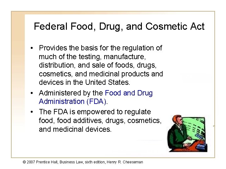 Federal Food, Drug, and Cosmetic Act • Provides the basis for the regulation of