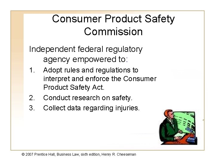 Consumer Product Safety Commission Independent federal regulatory agency empowered to: 1. 2. 3. Adopt