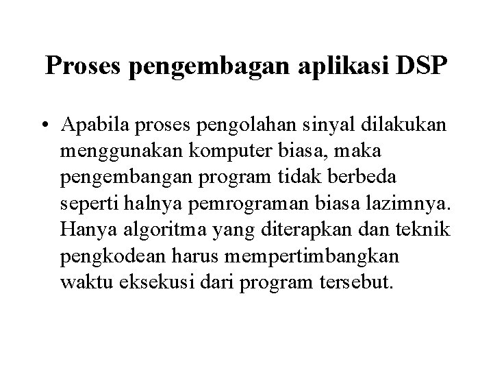 Proses pengembagan aplikasi DSP • Apabila proses pengolahan sinyal dilakukan menggunakan komputer biasa, maka