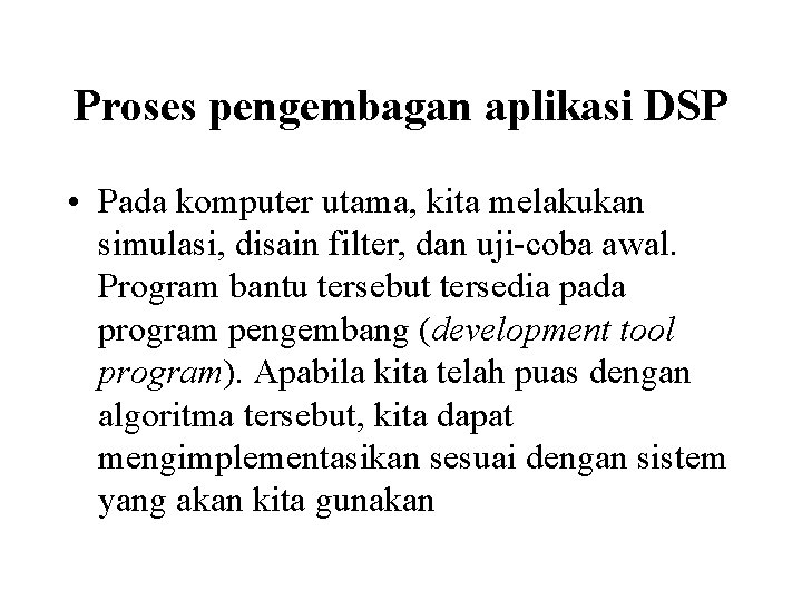 Proses pengembagan aplikasi DSP • Pada komputer utama, kita melakukan simulasi, disain filter, dan