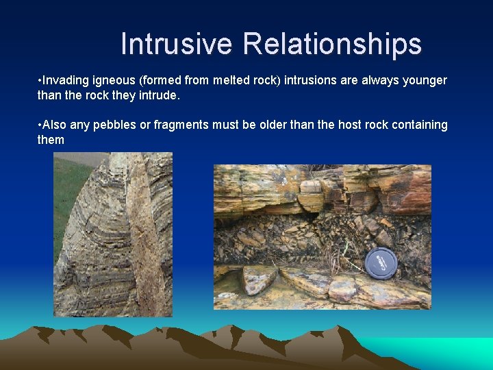 Intrusive Relationships • Invading igneous (formed from melted rock) intrusions are always younger than