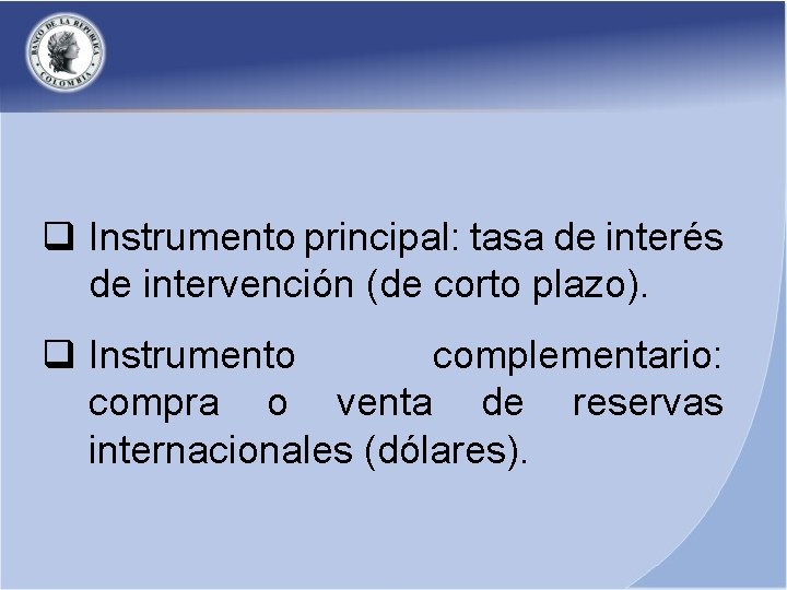 q Instrumento principal: tasa de interés de intervención (de corto plazo). q Instrumento complementario: