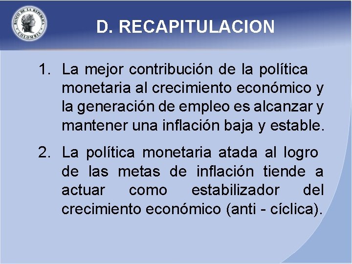 D. RECAPITULACION 1. La mejor contribución de la política monetaria al crecimiento económico y