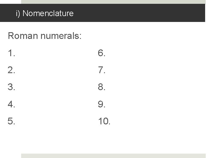 i) Nomenclature Roman numerals: 1. 6. 2. 7. 3. 8. 4. 9. 5. 10.