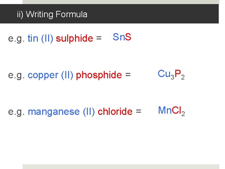 ii) Writing Formula e. g. tin (II) sulphide = Sn. S e. g. copper