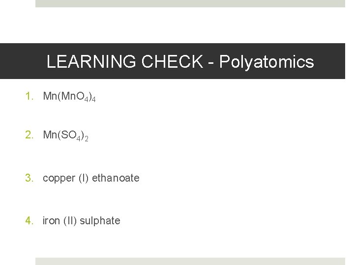 LEARNING CHECK - Polyatomics 1. Mn(Mn. O 4)4 2. Mn(SO 4)2 3. copper (I)