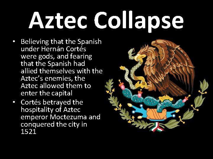 Aztec Collapse • Believing that the Spanish under Hernán Cortés were gods, and fearing