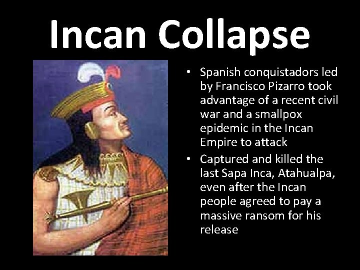 Incan Collapse • Spanish conquistadors led by Francisco Pizarro took advantage of a recent