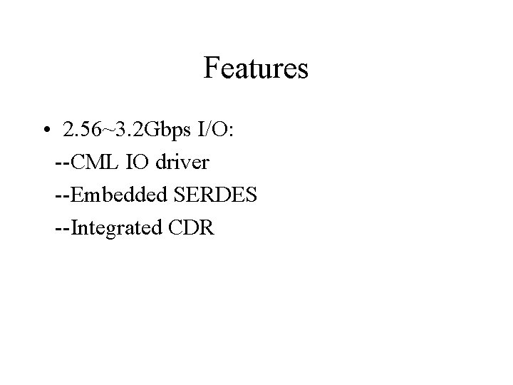 Features • 2. 56~3. 2 Gbps I/O: --CML IO driver --Embedded SERDES --Integrated CDR