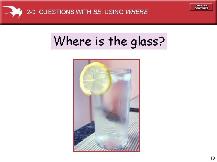 2 -3 QUESTIONS WITH BE: USING WHERE Where is the glass? 19 