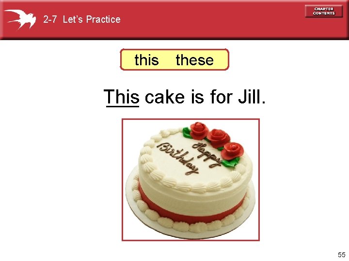 2 -7 Let’s Practice this these This ___ cake is for Jill. 55 