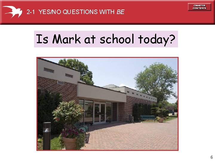 2 -1 YES/NO QUESTIONS WITH BE Is Mark at school today? 6 