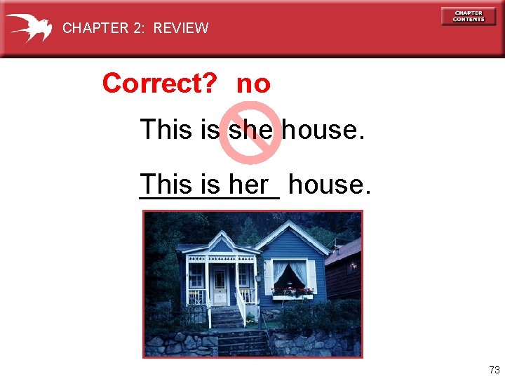 CHAPTER 2: REVIEW Correct? no This is she house. This _____ is her house.
