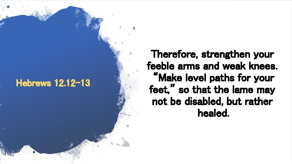 Hebrews 12. 12 -13 Therefore, strengthen your feeble arms and weak knees. “Make level