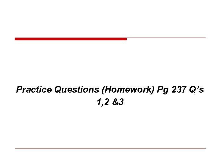 Practice Questions (Homework) Pg 237 Q’s 1, 2 &3 Practice Questions (Homework) Pg 237 Q’s 1, 2 &3
