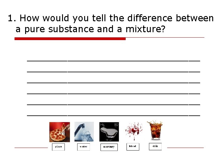 1. How would you tell the difference between a pure substance and a mixture? 1. How would you tell the difference between a pure substance and a mixture?