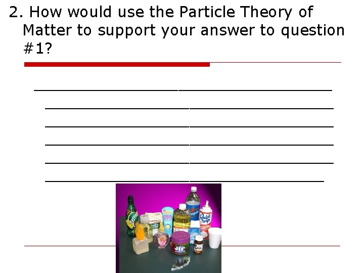 2. How would use the Particle Theory of Matter to support your answer to 2. How would use the Particle Theory of Matter to support your answer to