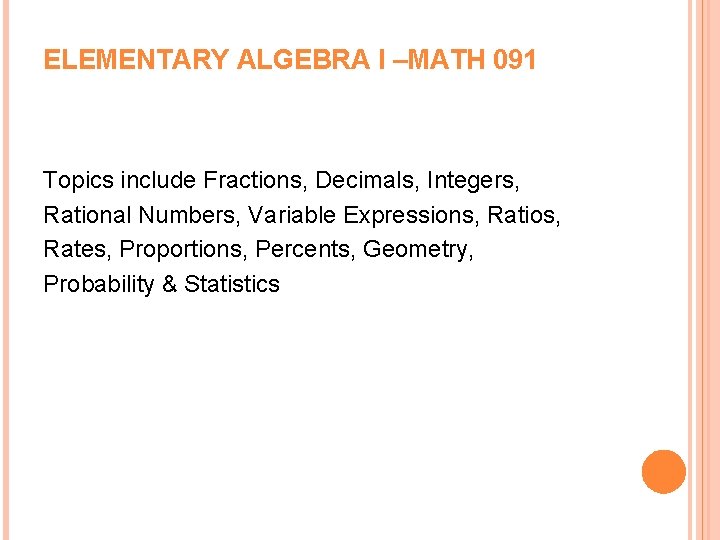 ELEMENTARY ALGEBRA I –MATH 091 Topics include Fractions, Decimals, Integers, Rational Numbers, Variable Expressions,