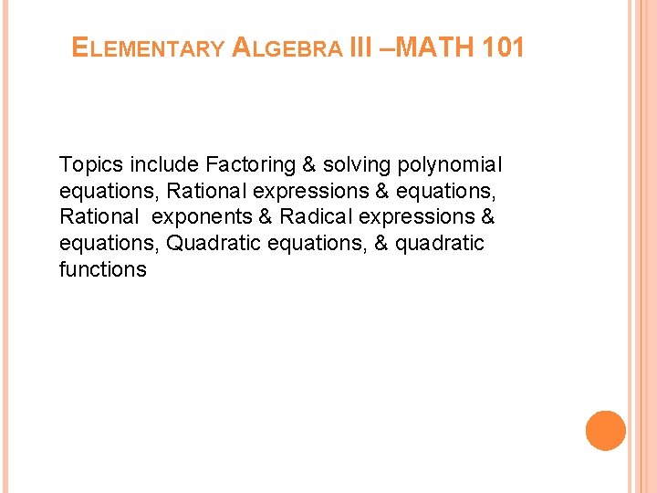 ELEMENTARY ALGEBRA III –MATH 101 Topics include Factoring & solving polynomial equations, Rational expressions
