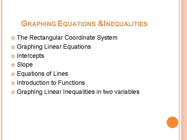 GRAPHING EQUATIONS &INEQUALITIES The Rectangular Coordinate System Graphing Linear Equations Intercepts Slope Equations of