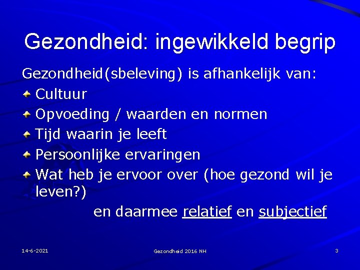 Gezondheid: ingewikkeld begrip Gezondheid(sbeleving) is afhankelijk van: Cultuur Opvoeding / waarden en normen Tijd