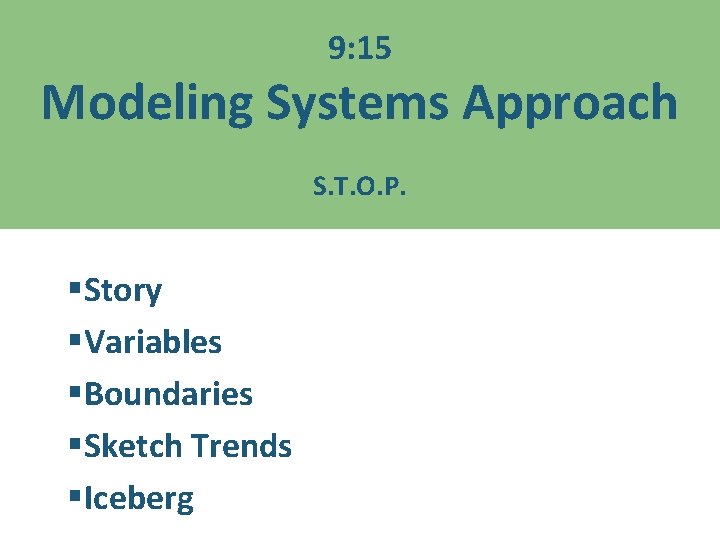 9: 15 Modeling Systems Approach S. T. O. P. §Story §Variables §Boundaries §Sketch Trends