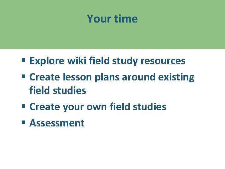 Your time § Explore wiki field study resources § Create lesson plans around existing