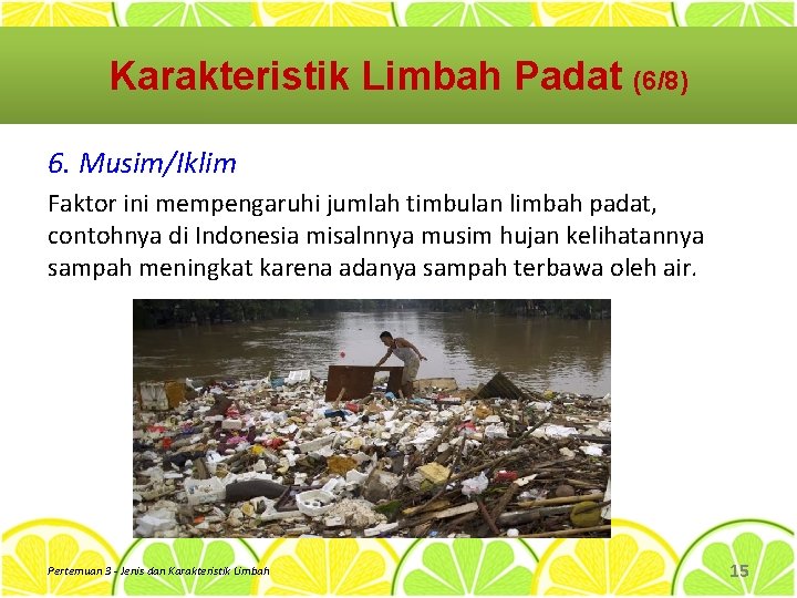 Karakteristik Limbah Padat (6/8) 6. Musim/Iklim Faktor ini mempengaruhi jumlah timbulan limbah padat, contohnya