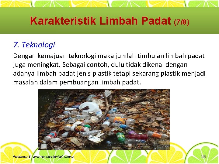 Karakteristik Limbah Padat (7/8) 7. Teknologi Dengan kemajuan teknologi maka jumlah timbulan limbah padat